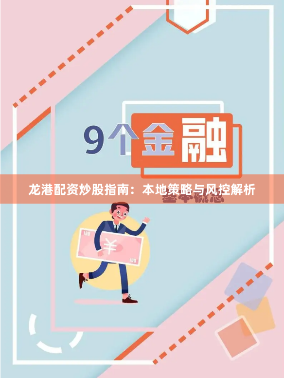 龙港配资炒股指南：本地策略与风控解析