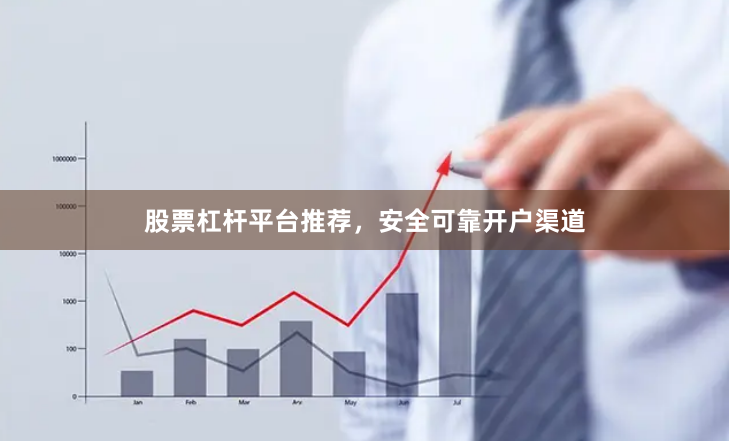 股票杠杆平台推荐，安全可靠开户渠道