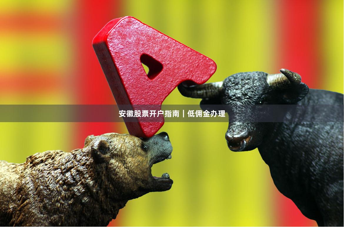 安徽股票开户指南｜低佣金办理
