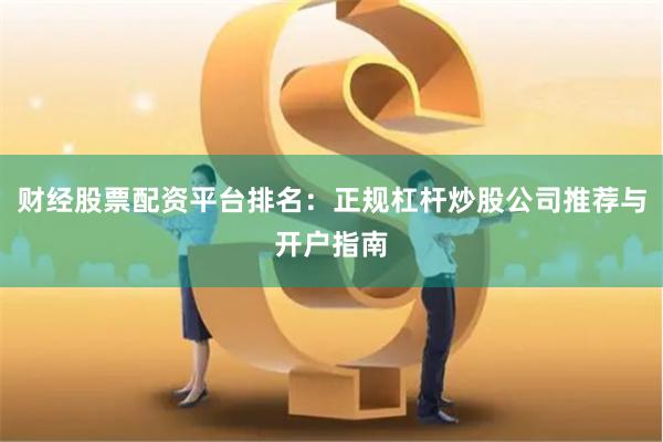 财经股票配资平台排名：正规杠杆炒股公司推荐与开户指南