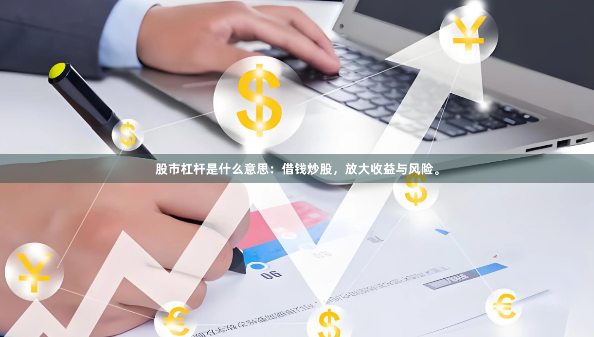 股市杠杆是什么意思：借钱炒股，放大收益与风险。