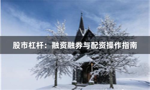 股市杠杆：融资融券与配资操作指南