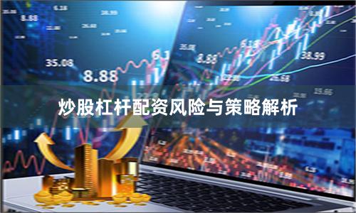 炒股杠杆配资风险与策略解析