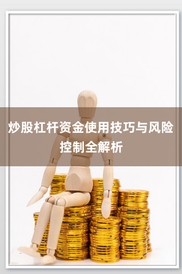 炒股杠杆资金使用技巧与风险控制全解析