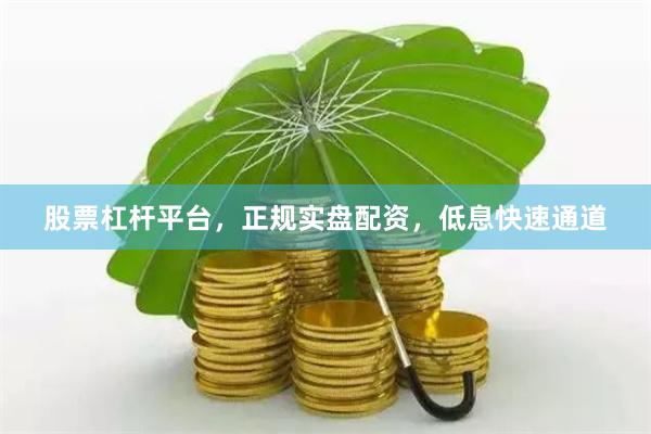股票杠杆平台，正规实盘配资，低息快速通道