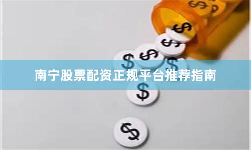 南宁股票配资正规平台推荐指南