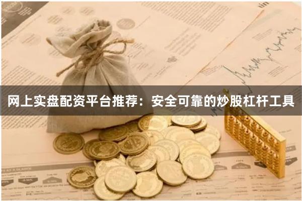 网上实盘配资平台推荐：安全可靠的炒股杠杆工具