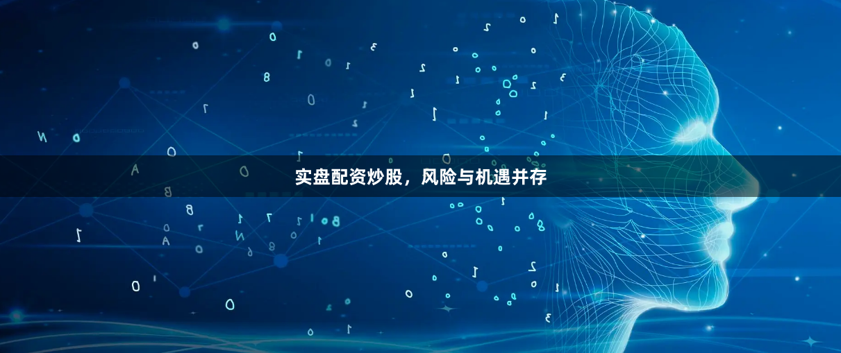 实盘配资炒股，风险与机遇并存