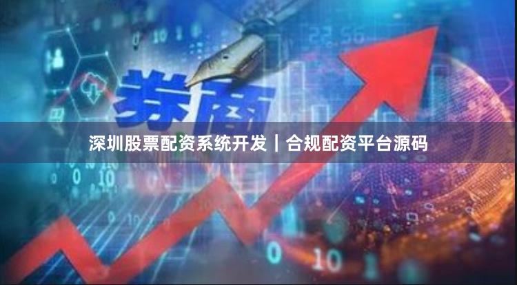 深圳股票配资系统开发｜合规配资平台源码