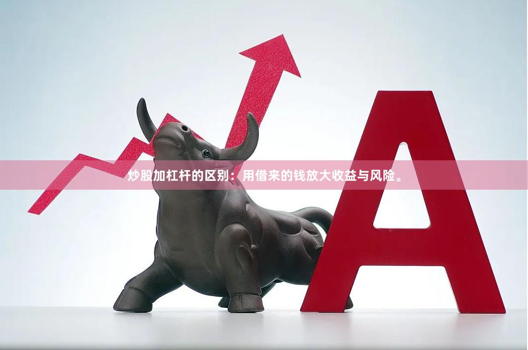 炒股加杠杆的区别：用借来的钱放大收益与风险。