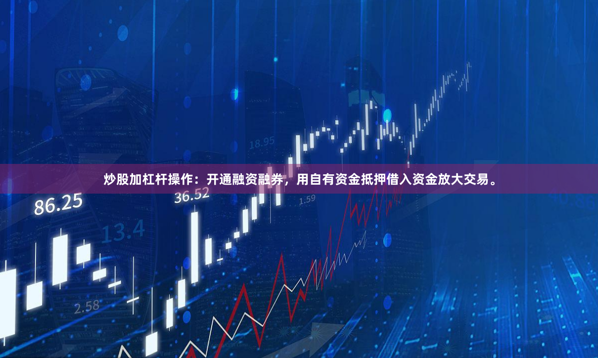 炒股加杠杆操作：开通融资融券，用自有资金抵押借入资金放大交易。