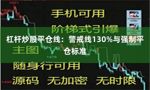 杠杆炒股平仓线：警戒线130%与强制平仓标准