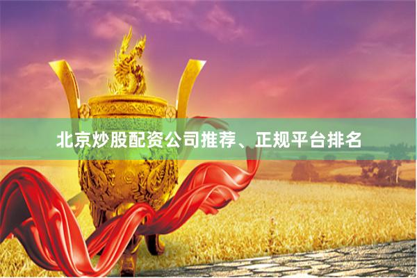 北京炒股配资公司推荐、正规平台排名