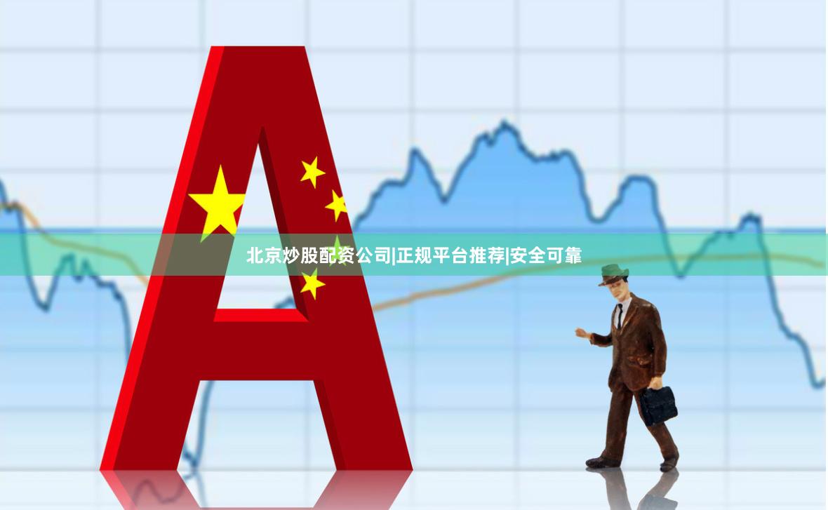 北京炒股配资公司|正规平台推荐|安全可靠