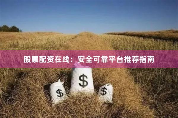股票配资在线：安全可靠平台推荐指南